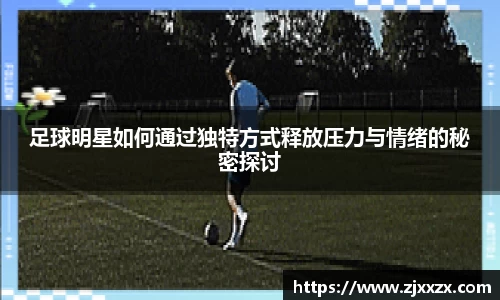 足球明星如何通过独特方式释放压力与情绪的秘密探讨
