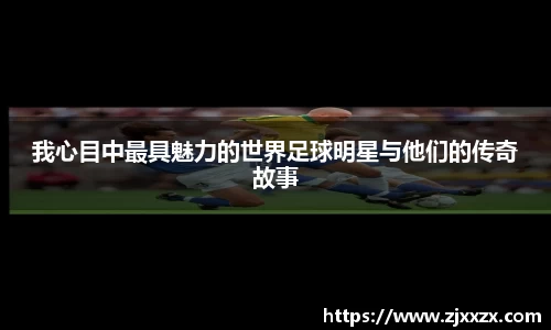 我心目中最具魅力的世界足球明星与他们的传奇故事