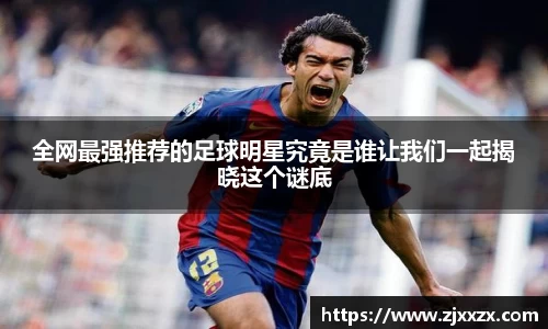 全网最强推荐的足球明星究竟是谁让我们一起揭晓这个谜底